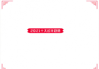 2021十大过年趋势是什么 2021过年新趋势行为