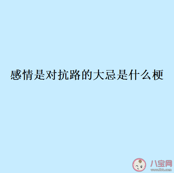 感情是对抗路的大忌是什么梗 感情是对抗路的大忌是什么意思