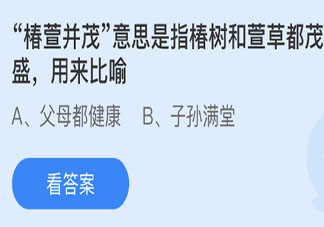 椿萱并茂指椿树和萱草都茂盛用来比喻 最新蚂蚁庄园3月19日答案