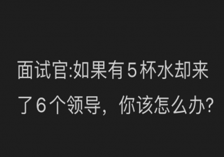 如果有5杯水却来了6个领导你该怎么办 怎么回答比较好