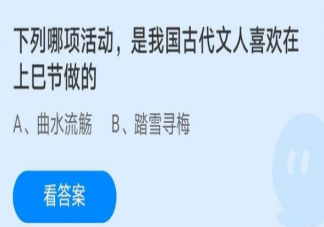 下列哪项活动是我国古代文人喜欢在上巳节做的 蚂蚁庄园4月14日答案