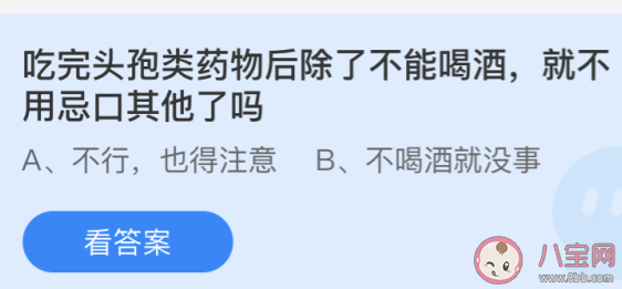 吃完头孢类药物后除了不能喝酒就不用忌口其他了吗 蚂蚁庄园小课堂4月23日答案 吃完头孢类药物后除了不能喝酒就不用忌口其他了吗 蚂蚁庄园小课堂4月23日答案