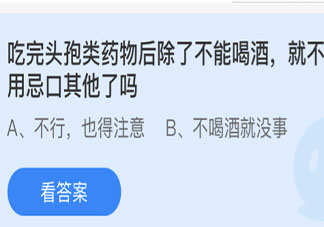 吃完头孢类药物后除了不能喝酒就不用忌口其他了吗 蚂蚁庄园小课堂4月23日答案