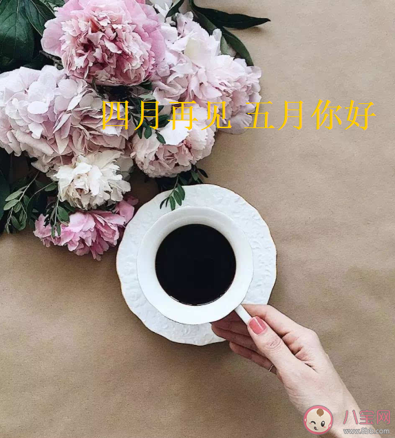 2021四月再见五月你好朋友圈文案 四月再见五月你好发朋友圈美好句子