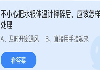 不小心把水银体温计摔碎后应该怎样处理 蚂蚁庄园今日5月7日答案