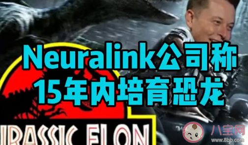 Neuralink公司称15年内培育恐龙 如何看待这件事情 Neuralink公司称15年内培育恐龙 如何看待这件事情