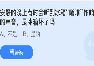 晚上会听到冰箱嗡嗡作响是冰箱坏了吗 最新蚂蚁庄园5月16日答案
