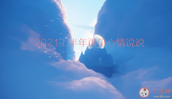 2021上半年过去了的心情说说 2021上半年过去了的心情文案句子