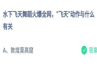 水下飞天舞蹈中的飞天动作与什么有关 蚂蚁庄园7月25日答案
