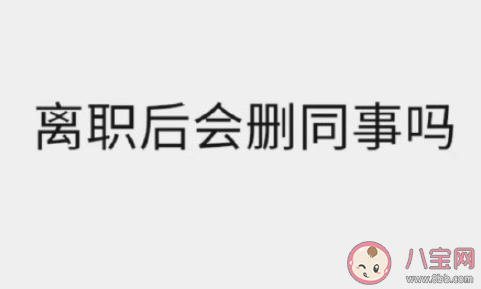离职后会删同事吗 离职有没有必要删同事