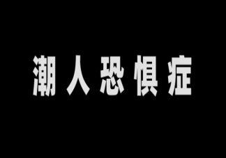 潮人恐惧症是什么意思 潮人恐惧症有哪些症状表现