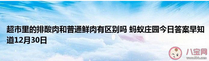 蚂蚁庄园超市排酸肉和普通鲜肉有区别吗 12月30日问题答案：