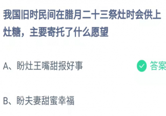 我国民间在腊月二十三祭灶供灶糖寄托什么愿望 蚂蚁庄园1月25日答案更新