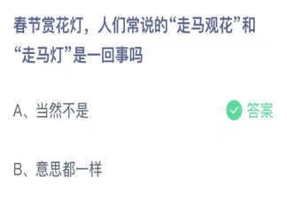 人们常说的走马观花和走马灯是一回事吗 蚂蚁庄园2月3日答案介绍
