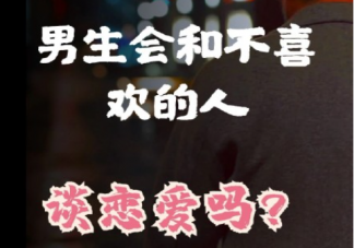 男生会不会和不喜欢的人谈恋爱 男生谈恋爱看重的是什么