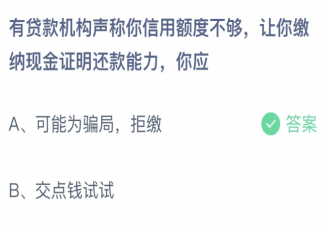 有贷款机构声称你信用额度不够让你缴纳现金你应该 蚂蚁庄园3月18日答案
