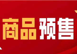 ​商家选择预售是为什么 预售商品有哪些好处