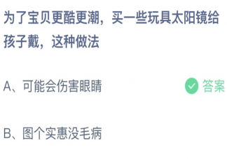 买一些玩具太阳镜给孩子戴这种做法 蚂蚁庄园4月15日答案最新