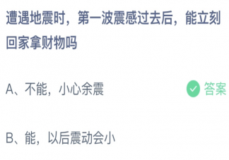 地震第一波震感过去后能立刻回家拿财物吗 蚂蚁庄园5月12日答案介绍