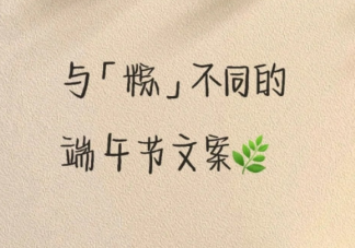 2022端午节专属祝福语句子 与众不同的端午节文案大全