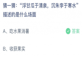 猜一猜浮甘瓜于清泉沉朱李于寒水描述的是什么场面 蚂蚁庄园6月28日答案最新