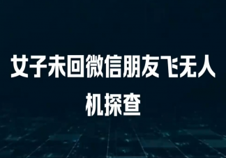 女子未回微信朋友飞无人机探查是怎么回事 真正的朋友是怎样的