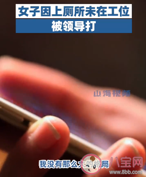 女子因上厕所未在工位被领导打是怎么回事 如何看待该领导的行为