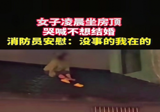 女子凌晨坐房顶大哭称不想结婚是怎么回事 被催婚如何应对
