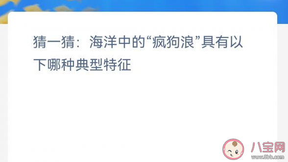 神奇海洋2月3日答案：海洋中的疯狗浪具有以下哪种典型特征 