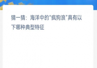 神奇海洋2月3日答案：海洋中的疯狗浪具有以下哪种典型特征