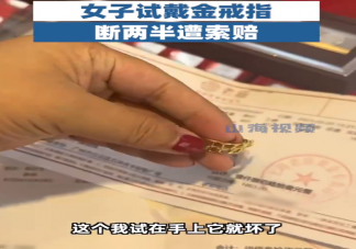 女子试戴金戒指断两半遭索赔是怎么回事 黄金会容易断裂吗