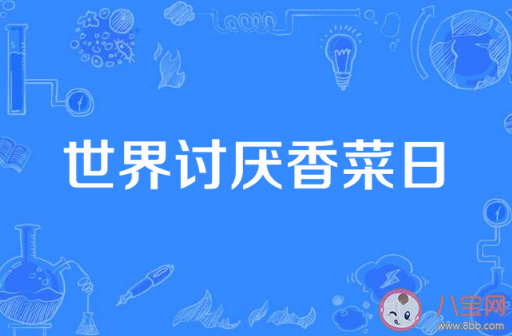世界讨厌香菜日是谁创办的2023 基因会影响香菜的偏好吗 世界讨厌香菜日是谁创办的2023 基因会影响香菜的偏好吗