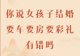 结婚要车要房要彩礼有错吗 为什么结婚不要彩礼不容易被珍惜
