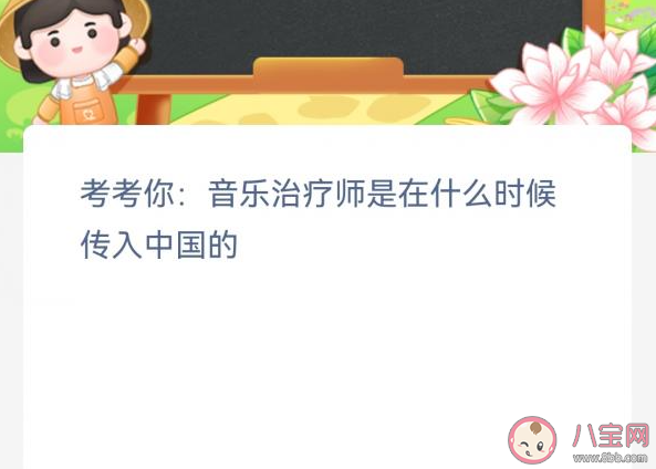 音乐治疗师是在什么时候传入中国的 蚂蚁新村3月30日答案