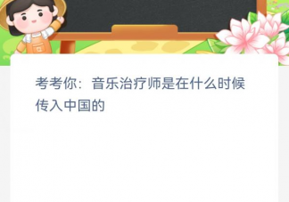 音乐治疗师是在什么时候传入中国的 蚂蚁新村3月30日答案