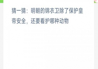 明朝的锦衣卫除了保护皇帝安全还要看护哪种动物 蚂蚁新村4月6日答案