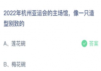 2022年杭州亚运会的主场馆像一只造型别致的 蚂蚁庄园5月10日答案