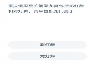 蚂蚁新村重庆铜梁县的铜梁龙舞包括龙灯舞和彩灯舞鱼跃龙门属于什么舞 7月5日答案